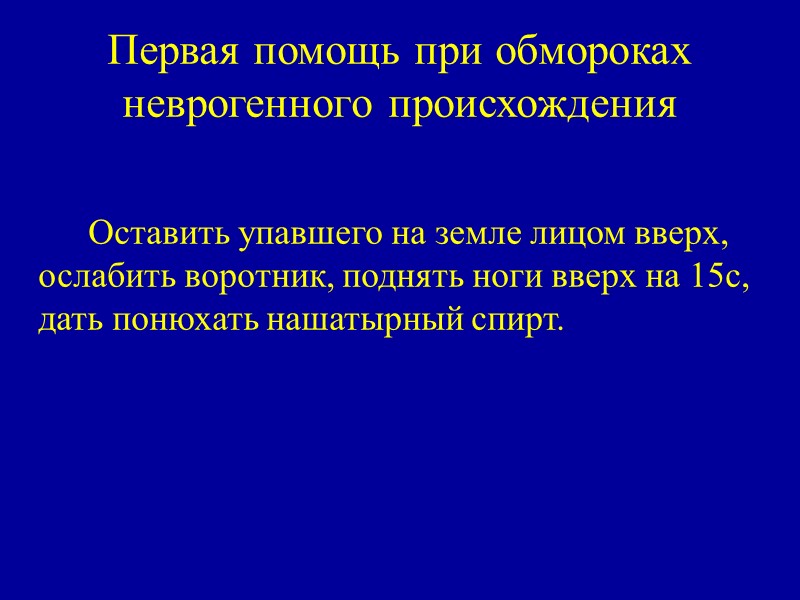 Первая помощь при обмороках неврогенного происхождения    Оставить упавшего на земле лицом